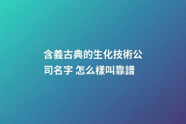 含義古典的生化技術公司名字 怎么樣叫靠譜-第1張-公司起名-玄機派